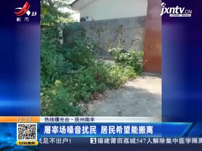 【热线曝光台】抚州南丰：屠宰场噪音扰民 居民希望能搬离