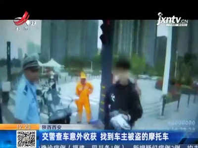 陕西西安：交警查车意外收获 找到车主被盗的摩托车