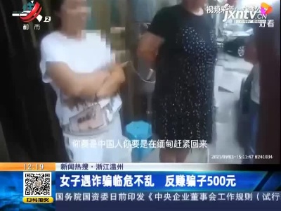 【新闻热搜】浙江温州：女子遇诈骗临危不乱 反赚骗子500元