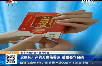 【都市消费调查】赣州瑞金：这家药厂产的万痛筋骨油 被质疑含白磷