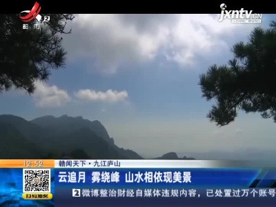 【赣闻天下】九江庐山：云追月 雾绕峰 山水相依现美景