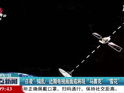 “日凌”捣乱！近期电视画面或将现“马赛克” “雪花”