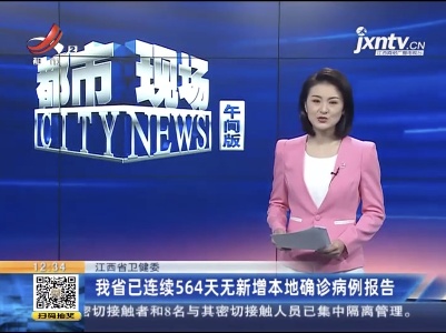 江西省卫健委：我省已连续564天无新增本地确诊病例报告