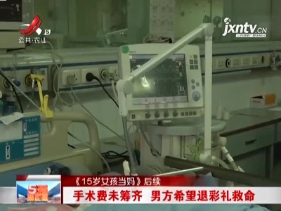 【《15岁女孩当妈》后续】手术费未筹齐 男方希望退彩礼救命