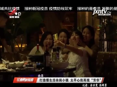 南昌：打造慢生活休闲小镇 太平心街再现“芳华”