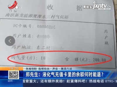 【急难愁盼 我帮你办·声音】鹰潭月湖·郑先生：液化气充值卡里的余额何时能退？