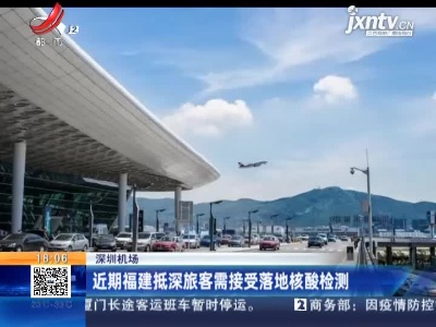深圳机场：近期福建抵深旅客需接受落地核酸检测