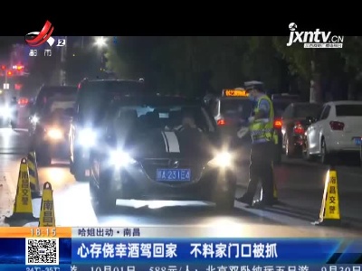 【哈姐出动】南昌：心存侥幸酒驾回家 不料家门口被抓