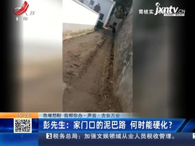 【急难愁盼 我帮你办·声音·吉安万安】彭先生：家门口的泥巴路 何时能硬化？