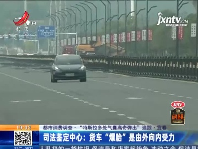 【都市消费调查·“特斯拉多处气囊离奇弹出”追踪·宜春】司法鉴定中心：货车“爆胎”是由外向内受力