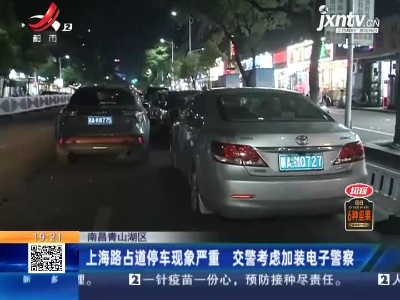 南昌青山湖区：上海路占道停车现象严重 交警考虑加装电子警察