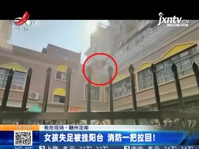 【救在现场】赣州定南：女孩失足被挂阳台 消防一把拉回！