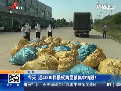 南昌：今天 近4000件侵权商品被集中销毁！