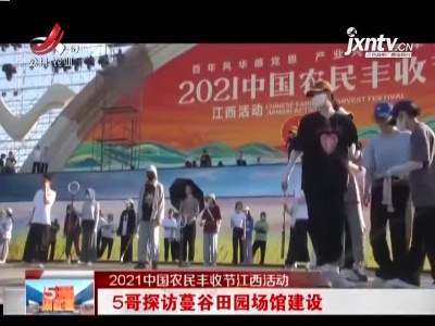 【2021中国农民丰收节江西活动】5哥探访蔓谷田园场馆建设