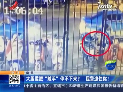 南昌：大胆蟊贼“贼手”停不下来？民警逮住你！