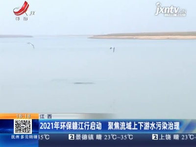 江西：2021年环保赣江行启动 聚焦流域上下游水污染治理
