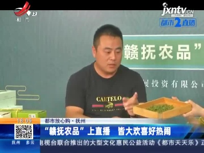 【都市放心购】抚州：“赣抚农品”上直播 皆大欢喜好热闹