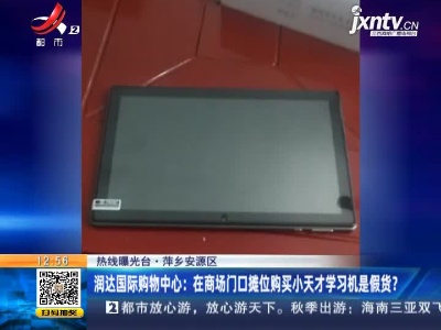 【热线曝光台】萍乡安源区·润达国际购物中心：在商场门口摊位购买小天才学习机是假货？