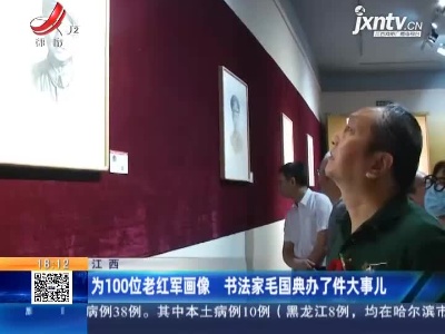 江西：为100位老红军画像 书法家毛国典办了件大事儿