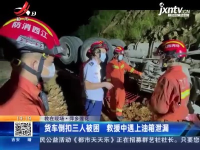 【救在现场】萍乡莲花：货车倒扣三人被困 救援中遇上油箱泄漏