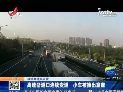福银高速九江段：高速岔道口连续变道 小车被撞出窟窿