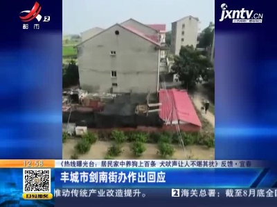 【《热线曝光台：居民家中养狗上百条 犬吠声让人不堪其扰》反馈】宜春：丰城市剑南街办作出回应