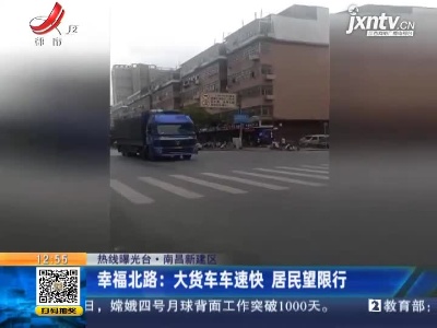 【热线曝光台】南昌新建区·幸福北路：大货车车速快 居民望限行