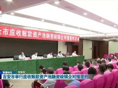 吉安市举行应收账款资产池融资政银企对接签约