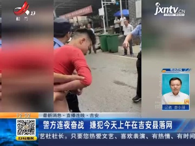 【最新消息·直播连线】吉安：警方连夜奋战 嫌犯9月8日上午在吉安县落网
