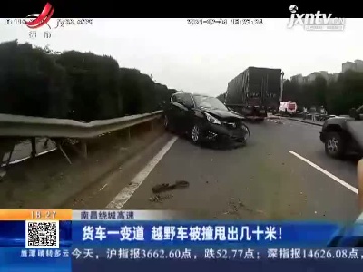 南昌绕城高速：货车一变道 越野车被撞甩出几十米