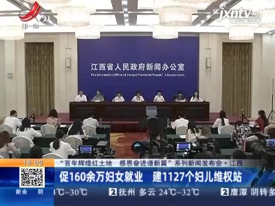 【“百年辉煌红土地 感恩奋进谱新篇”系列新闻发布会】江西：促160余万妇女就业 建1127个妇儿维权站