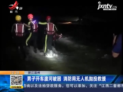 浙江温州：男子开车渡河被困 消防用无人机抛投救援