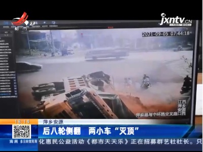萍乡安源：后八轮侧翻 两小车“灭顶”