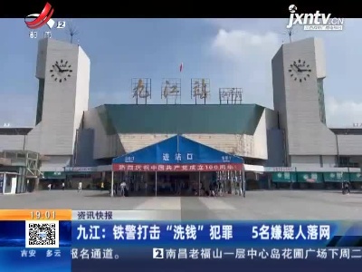 九江：铁警打击“洗钱”犯罪 5名嫌疑人落网