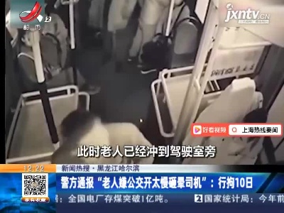 【新闻热搜】黑龙江哈尔滨·警方通报“老人嫌公交开太慢砸晕司机”：行拘10日