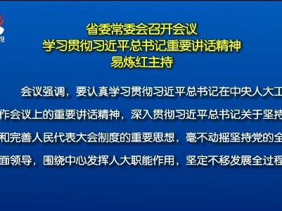 省委常委会召开会议 学习贯彻习近平总书记重要讲话精神 易炼红主持