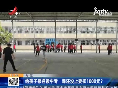 九江：给孩子报名读中专 课还没上要扣1000元？