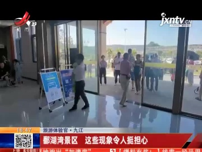 【旅游体验官】九江：鄱湖湾景区 这些现象令人挺担心