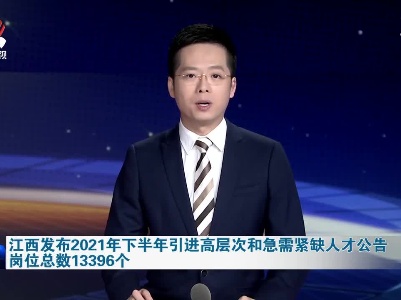 江西发布2021年下半年引进高层次和急需紧缺人才公告 岗位总数13396个
