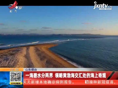 山东烟台：一海碧水分两界 领略黄渤海交汇处的海上奇观