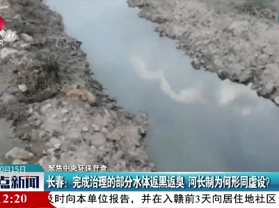 【聚焦中央环保督查】长春：完成治理的部分水体返黑返臭 河长制为何形同虚设？