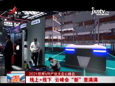 【2021世界VR产业大会云峰会】线上+线下 云峰会“新”意满满