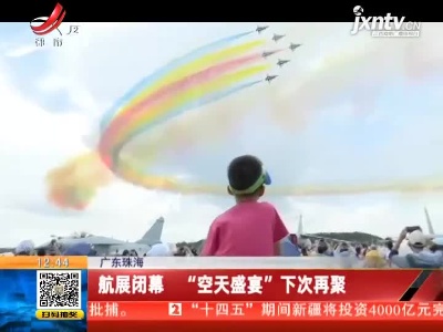 广东珠海：航展闭幕 “空天盛宴”下次再聚