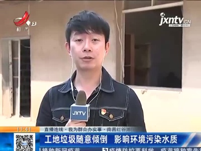 【直播连线·我为群众办实事】南昌红谷滩区：工地垃圾随意倾倒 影响环境污染水质