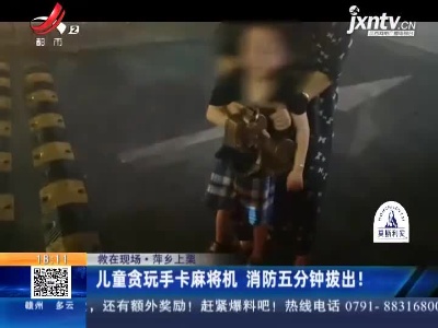 【救在现场】萍乡上栗：儿童贪玩手卡麻将机 消防五分钟拔出！