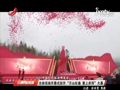 【2021中国红色旅游博览会】主体活动开幕式拉开“万山红遍 重上井冈”大幕