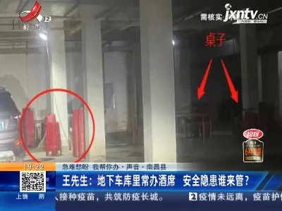 【急难愁盼 我帮你办·声音·南昌县】王先生：地下车库里常办酒席 安全隐患谁来管？
