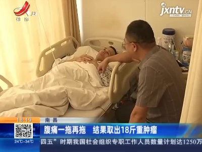 南昌：腹痛一拖再拖 结果取出18斤重肿瘤