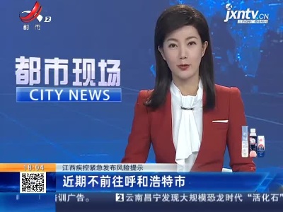 江西疾控紧急发布风险提示：近期不前往呼和浩特市