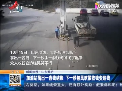 【新闻热搜】山东潍坊：加油站掏出一沓钱结账 下一秒被风吹散收钱变追钱